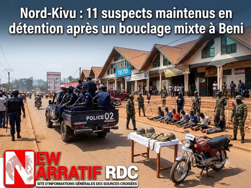 Nord-Kivu : 11 suspects maintenus en détention après un bouclage mixte à Beni